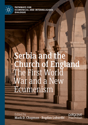 Serbia and the Church of England: The First World War and a New Ecumenism - Chapman, Mark D. (Editor), and Lubardic, Bogdan (Editor)