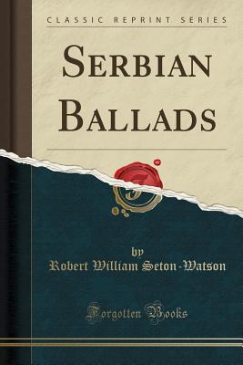 Serbian Ballads (Classic Reprint) - Seton-Watson, Robert William