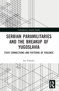 Serbian Paramilitaries and the Breakup of Yugoslavia: State Connections and Patterns of Violence