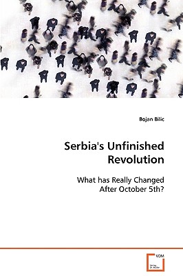 Serbia's Unfinished Revolution - Bilic, Bojan