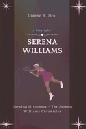 Serena Williams (A Biography): Serving Greatness - The Serena Williams Chronicles