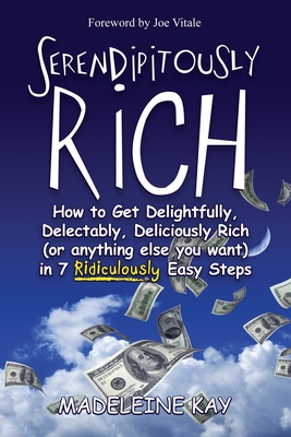 Serendipitously Rich: How to Get Delightfully, Delectably, Deliciously Rich (or Anything Else You Want) in 7 Ridiculously Easy Steps - Vitale, Joe, Dr. (Introduction by), and Kay, Madeleine