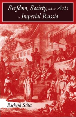 Serfdom, Society, and the Arts in Imperial Russia: The Pleasure and the Power - Stites, Richard