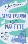 Serge Bastarde Ate My Baguette: On the Road in the Real Rural France