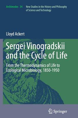 Sergei Vinogradskii and the Cycle of Life: From the Thermodynamics of Life to Ecological Microbiology, 1850-1950 - Ackert, Lloyd