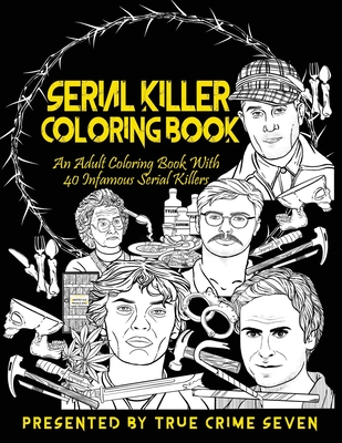 Serial Killer Coloring Book: An Adult Coloring Book With 40 Infamous Serial Killers - Seven, True Crime