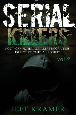 Serial Killers: Most Horrific Serial Killers Biographies, True Crime Cases, Murderers - Kramer, Jeff