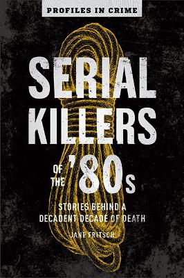 Serial Killers of the '80s: Stories Behind a Decadent Decade of Death Volume 5 - Fritsch, Jane