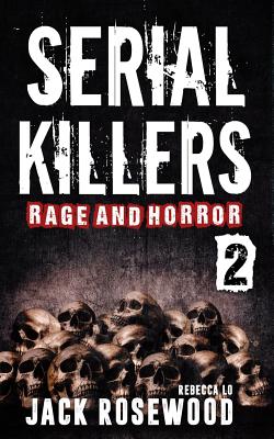 Serial Killers Rage and Horror Volume 2: 8 Shocking True Crime Stories of Serial Killers and Killing Sprees - Lo, Rebecca, and Rosewood, Jack