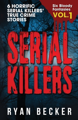 Serial Killers Volume 1: 6 Horrific Serial Killers' True Crime Stories - Seven, True Crime, and Becker, Ryan