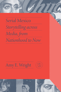 Serial Mexico: Storytelling Across Media, from Nationhood to Now
