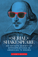 Serial Shakespeare: An Infinite Variety of Appropriations in American Tv Drama