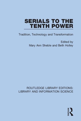 Serials to the Tenth Power: Tradition, Technology and Transformation - Sheble, Mary Ann (Editor), and Holley, Beth (Editor)