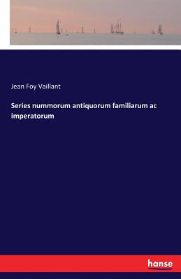 Series nummorum antiquorum familiarum ac imperatorum - Vaillant, Jean Foy