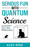 Serious Fun with Quantum Science: From Schrdinger's Cat to Quantum Careers - Weird Physics, Wild Ideas, and Quirky Scientists