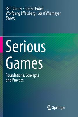 Serious Games: Foundations, Concepts and Practice - Drner, Ralf (Editor), and Gbel, Stefan (Editor), and Effelsberg, Wolfgang (Editor)