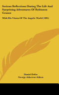 Serious Reflections During The Life And Surprising Adventures Of Robinson Crusoe: With His Vision Of The Angelic World (1895)