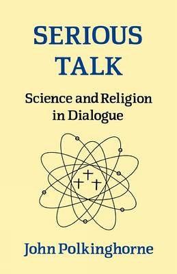 Serious Talk: Science and Religion in Dialogue - Polkinghorne, John