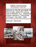 Sermon on the Life and Death of Henry Clay, Before the Young Men of Newark, N.J.: Preached at Their Request in the House of Prayer, July 25th, 1852.