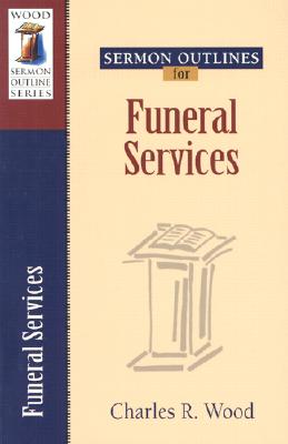 Sermon Outlines for Funeral Services - Wood, Charles R.