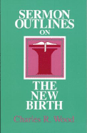 Sermon Outlines on the New Birth - Wood, Charles R