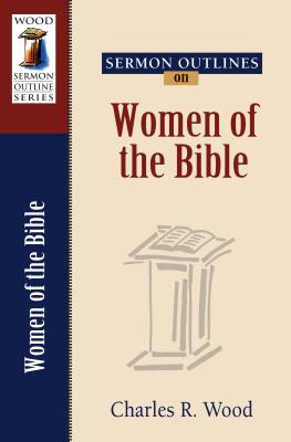 Sermon Outlines on Women of the Bible - Wood, Charles R