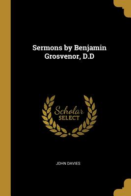 Sermons by Benjamin Grosvenor, D.D - Davies, John