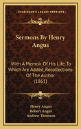 Sermons by Henry Angus: With a Memoir of His Life, to Which Are Added, Recollections of the Author (1861)