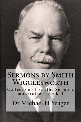 Sermons by Smith Wigglesworth: Collection of Sermons Preached by Wigglesworth - Yeager, Michael H