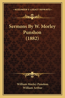 Sermons By W. Morley Punshon (1882) - Punshon, William Morley, and Arthur, William (Foreword by)