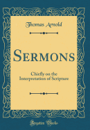 Sermons: Chiefly on the Interpretation of Scripture (Classic Reprint)