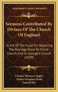 Sermons Contributed by Divines of the Church of England: In Aid of the Fund for Repairing the Damage Done to Christ-Church and St. George's Church (1839)