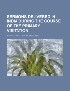 Sermons Delivered in India During the Course of the Primary Visitation