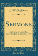 Sermons: Delivered in Louisville, Kentucky, June-September, 1893 (Classic Reprint)