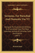 Sermons, For Parochial And Domestic Use V2: Designed To Illustrate And Enforce, In A Connected View, The Most Important Articles Of Christian Faith And Practice (1817)