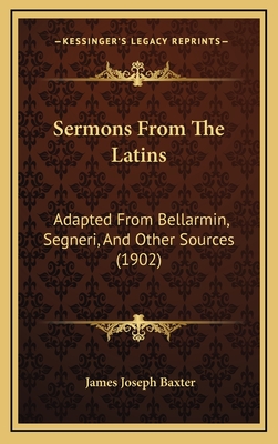 Sermons from the Latins: Adapted from Bellarmin, Segneri, and Other Sources (1902) - Baxter, James Joseph (Editor)