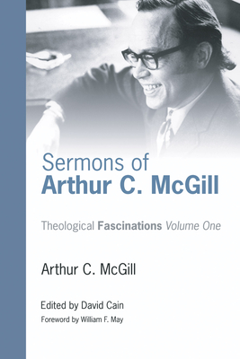 Sermons of Arthur C. McGill - McGill, Arthur C, and Cain, David William (Editor), and May, William F, Mr. (Foreword by)