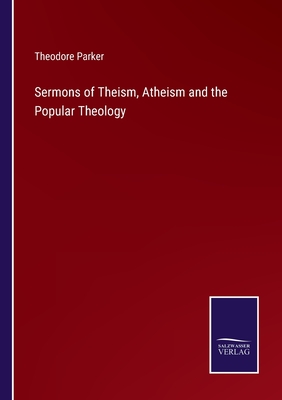 Sermons of Theism, Atheism and the Popular Theology - Parker, Theodore
