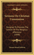 Sermons on Christian Communion: Designed to Promote the Growth of the Religious Affections by Living Ministers