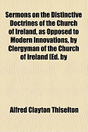 Sermons on the Distinctive Doctrines of the Church of Ireland, as Opposed to Modern Innovations, by Clergyman of the Church of Ireland Ed. by A.C. Thiselton