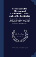 Sermons on the Mission and Character of Christ, and on the Beatitudes: Comprehending What Were Preached Before the University of Oxford, in the Year MDCCCIII, at the Lecture Founded by the Late John Bampton...