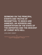 Sermons on the Principal Events and Truths of Redemption. to Which Are Annexed, an Address and Dissertation on the State of the Departed and the Descent of Christ Into Hell, Volume 1