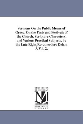 Sermons On the Public Means of Grace, On the Fasts and Festivals of the Church, Scripture Characters, and Various Practical Subjects. by the Late Right Rev. theodore Dehon  Vol. 2. - Dehon, Theodore