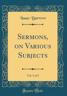 Sermons, on Various Subjects, Vol. 5 of 5 (Classic Reprint) - Barrow, Isaac