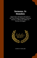 Sermons, Or Homilies: Appointed to Be Read in Churches in the Time of Queen Elizabeth of Famous Memory; to Which Are Added, the Articles of Religion