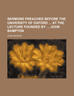 Sermons Preached Before the University of Oxford ... at the Lecture Founded by ... John Bampton