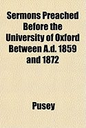Sermons Preached Before the University of Oxford Between A.D. 1859 and 1872