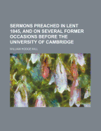 Sermons Preached in Lent 1845, and on Several Former Occasions Before the University of Cambridge