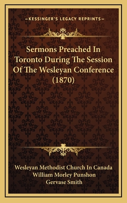 Sermons Preached in Toronto During the Session of the Wesleyan Conference (1870) - Wesleyan Methodist Church in Canada, and Punshon, William Morley, and Smith, Gervase