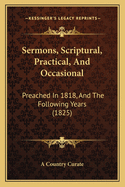 Sermons, Scriptural, Practical, and Occasional: Preached in 1818, and the Following Years (1825)